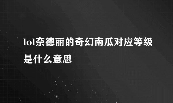 lol奈德丽的奇幻南瓜对应等级是什么意思