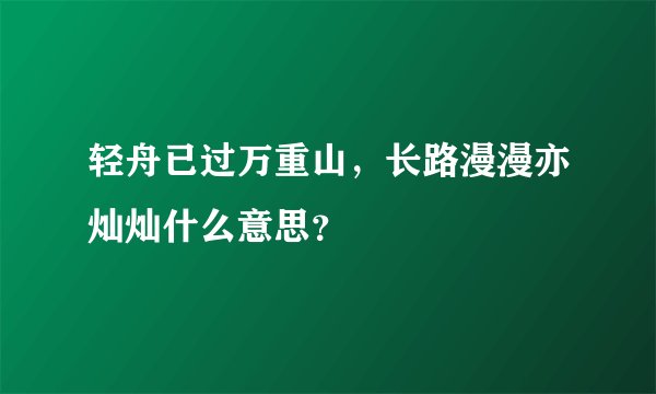 轻舟已过万重山，长路漫漫亦灿灿什么意思？