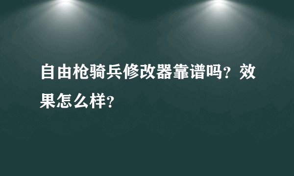自由枪骑兵修改器靠谱吗？效果怎么样？