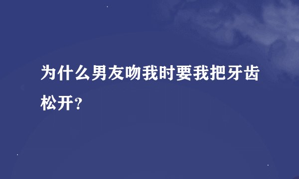 为什么男友吻我时要我把牙齿松开？