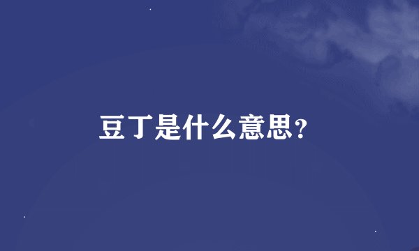 豆丁是什么意思?