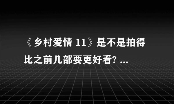 《乡村爱情 11》是不是拍得比之前几部要更好看? - 知乎