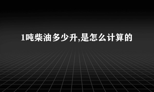 1吨柴油多少升,是怎么计算的