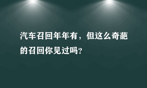 汽车召回年年有，但这么奇葩的召回你见过吗？