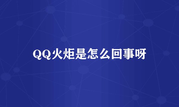 QQ火炬是怎么回事呀