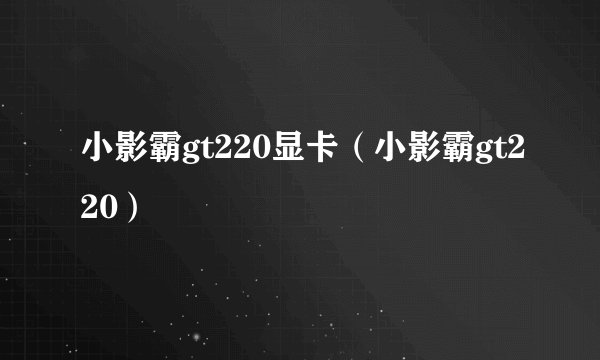 小影霸gt220显卡（小影霸gt220）
