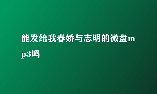能发给我春娇与志明的微盘mp3吗