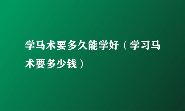 学马术要多久能学好（学习马术要多少钱）