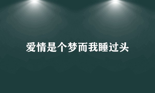 爱情是个梦而我睡过头