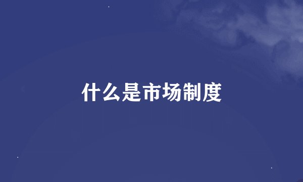 什么是市场制度