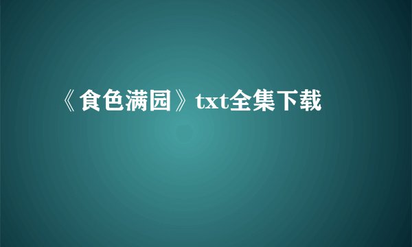 《食色满园》txt全集下载