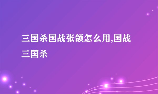 三国杀国战张颌怎么用,国战三国杀