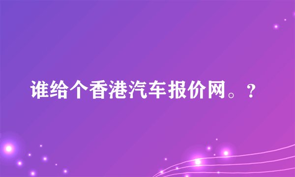 谁给个香港汽车报价网。?
