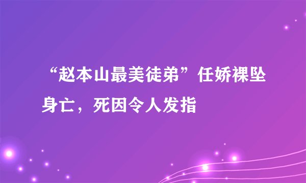 “赵本山最美徒弟”任娇裸坠身亡，死因令人发指