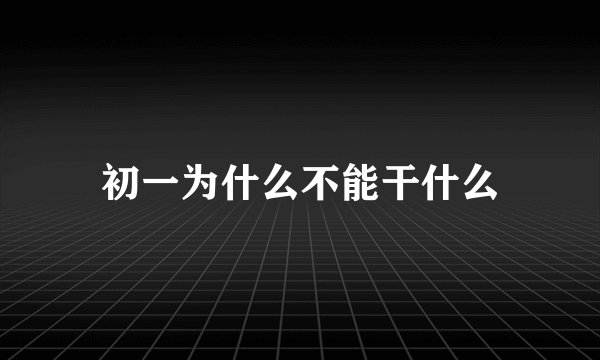 初一为什么不能干什么