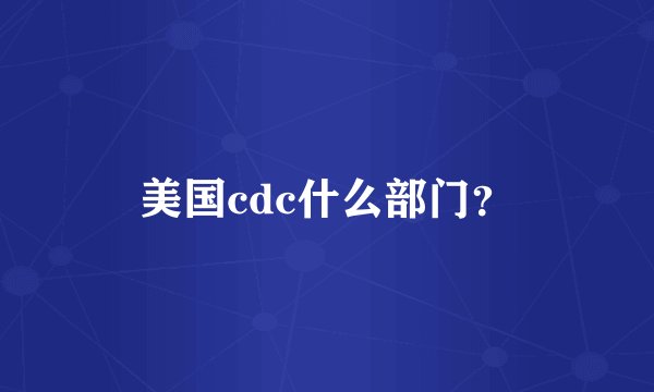 美国cdc什么部门？