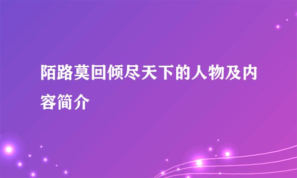 陌路莫回倾尽天下的人物及内容简介