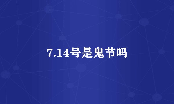 7.14号是鬼节吗