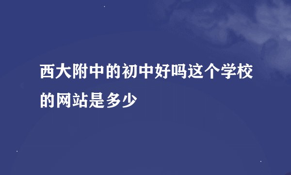 西大附中的初中好吗这个学校的网站是多少