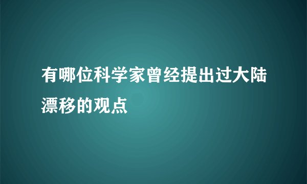 有哪位科学家曾经提出过大陆漂移的观点