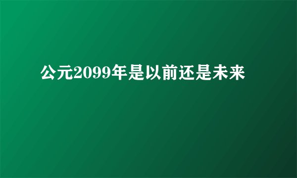 公元2099年是以前还是未来