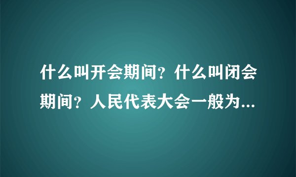什么叫开会期间？什么叫闭会期间？人民代表大会一般为时几天？