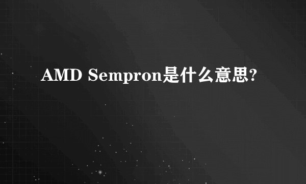 AMD Sempron是什么意思?