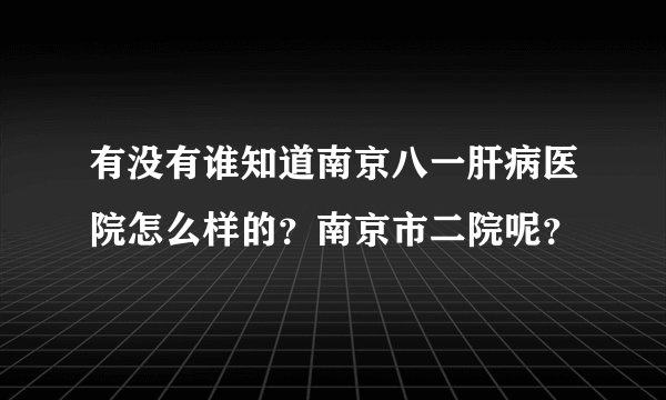 有没有谁知道南京八一肝病医院怎么样的？南京市二院呢？
