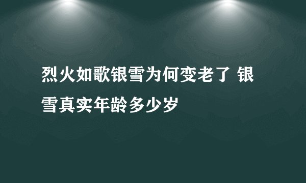 烈火如歌银雪为何变老了 银雪真实年龄多少岁