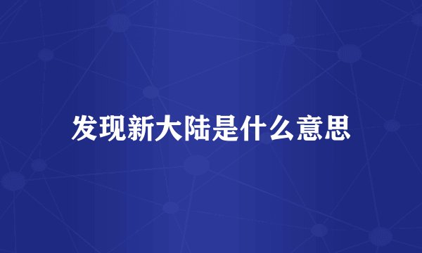发现新大陆是什么意思