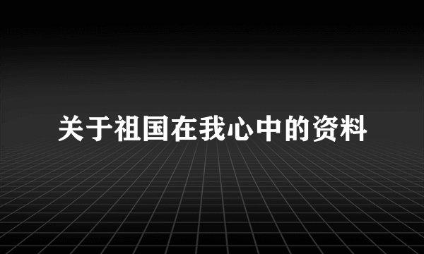 关于祖国在我心中的资料