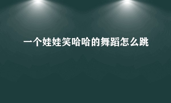 一个娃娃笑哈哈的舞蹈怎么跳