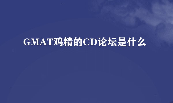 GMAT鸡精的CD论坛是什么