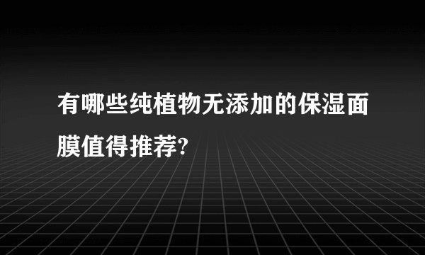 有哪些纯植物无添加的保湿面膜值得推荐?