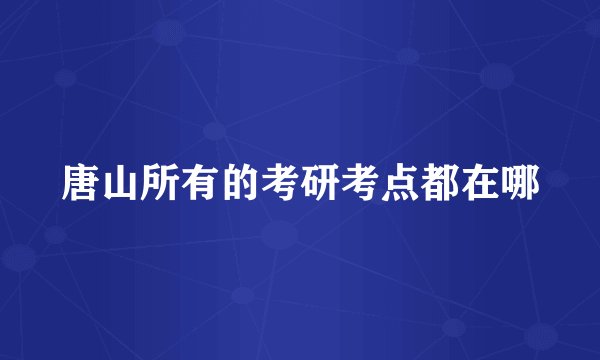 唐山所有的考研考点都在哪