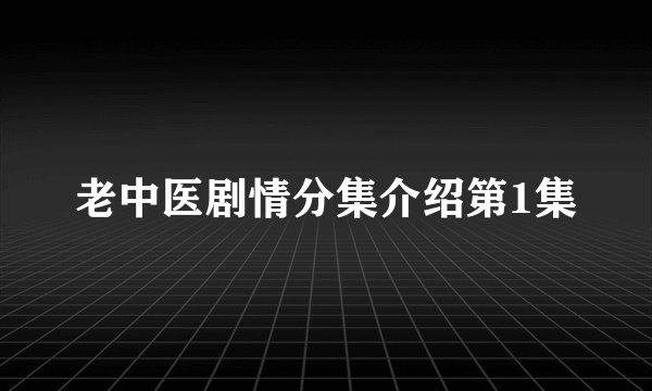 老中医剧情分集介绍第1集