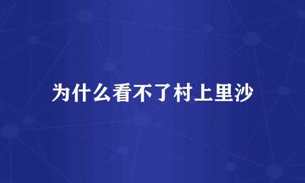为什么看不了村上里沙