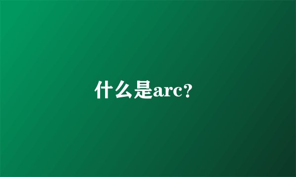 什么是arc？