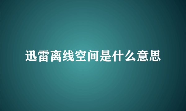 迅雷离线空间是什么意思