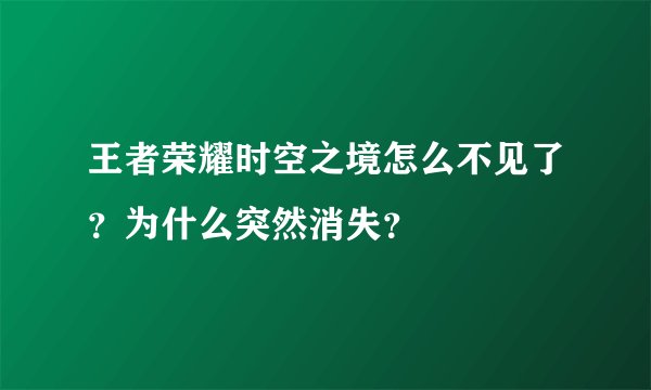 王者荣耀时空之境怎么不见了？为什么突然消失？