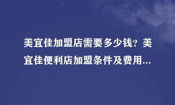 美宜佳加盟店需要多少钱？美宜佳便利店加盟条件及费用2025