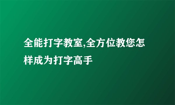 全能打字教室,全方位教您怎样成为打字高手