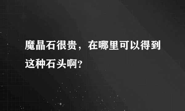 魔晶石很贵，在哪里可以得到这种石头啊？