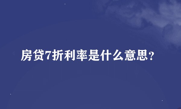 房贷7折利率是什么意思？