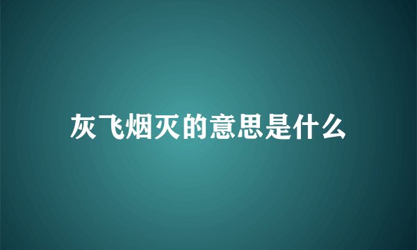 灰飞烟灭的意思是什么