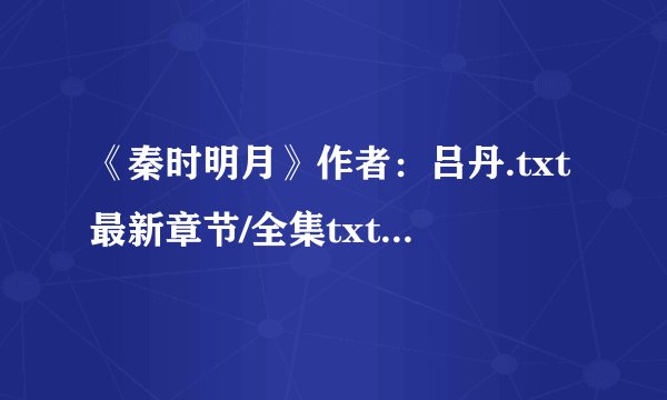 《秦时明月》作者：吕丹.txt最新章节/全集txt免费下载