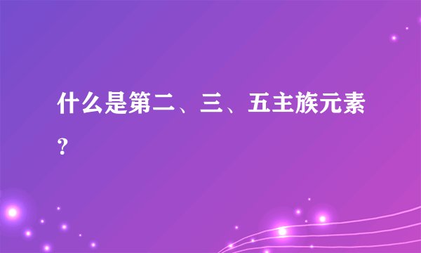 什么是第二、三、五主族元素？