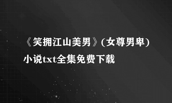 《笑拥江山美男》(女尊男卑)小说txt全集免费下载