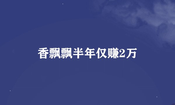 香飘飘半年仅赚2万