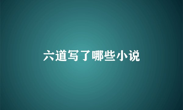 六道写了哪些小说